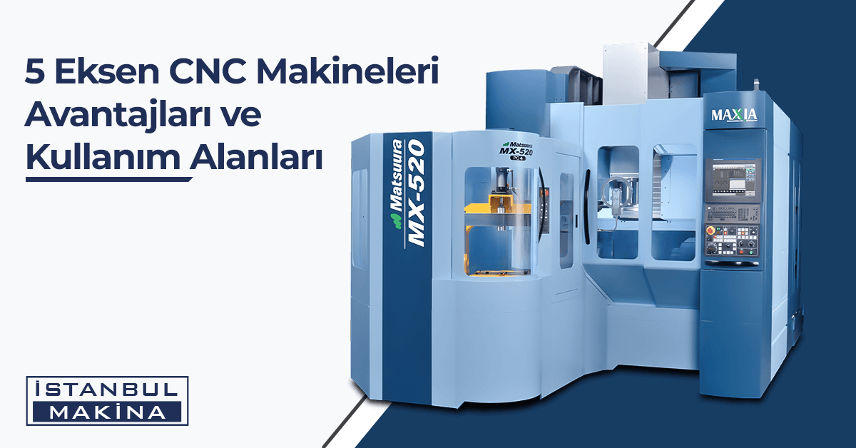 5 eksen cnc makina avantajları ve kullanım alanları